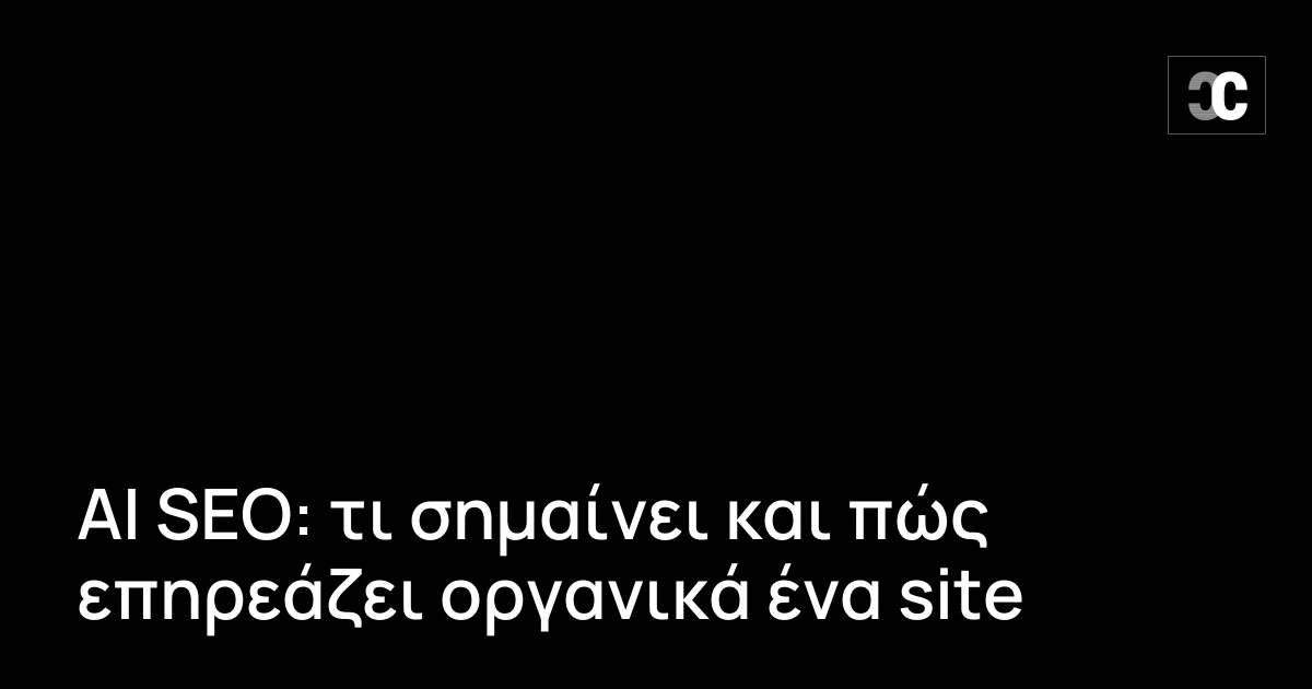 AI SEO: τι σημαίνει και πώς επηρεάζει οργανικά ένα site