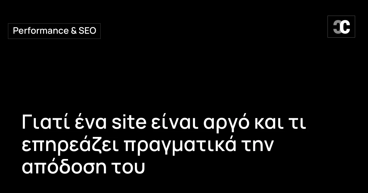 Γιατί ένα site είναι αργό και τι επηρεάζει πραγματικά την απόδοση του