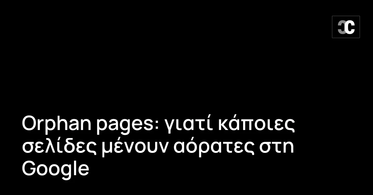 Orphan pages: γιατί κάποιες σελίδες μένουν αόρατες στη Google