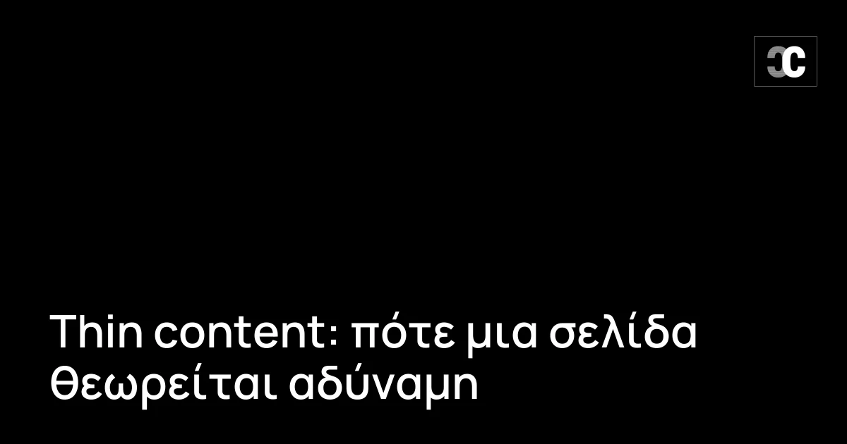 Thin content: πότε μια σελίδα θεωρείται αδύναμη