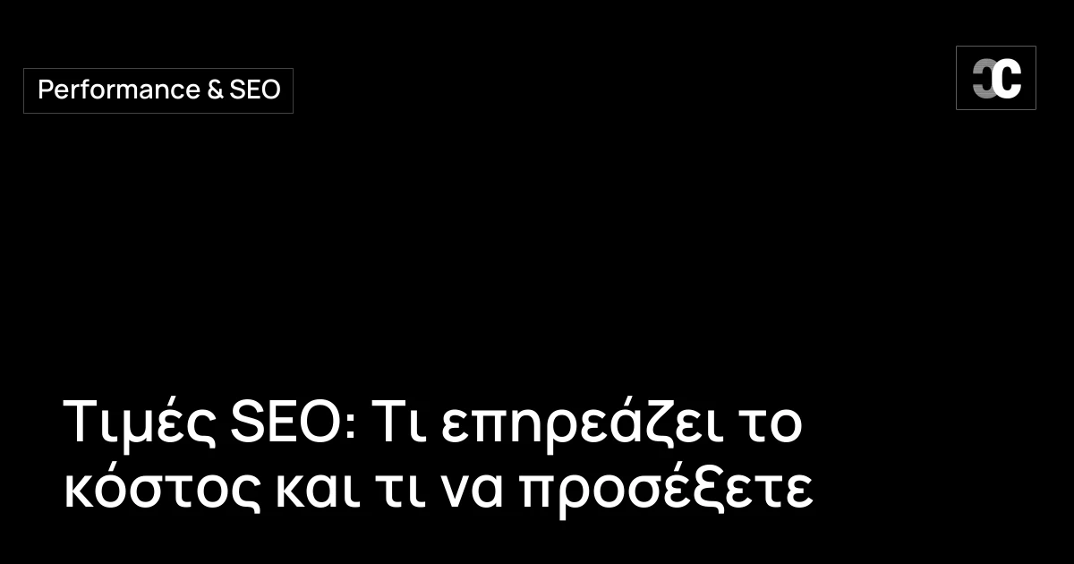 Τιμές SEO: Τι επηρεάζει το κόστος και τι να προσέξετε