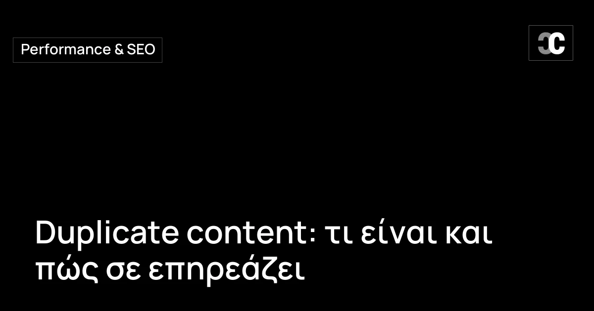 Duplicate content: τι είναι και πώς σε επηρεάζει