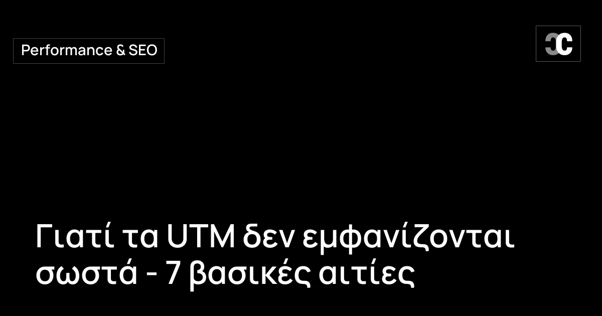 Γιατί τα UTM δεν εμφανίζονται σωστά - 7 βασικές αιτίες