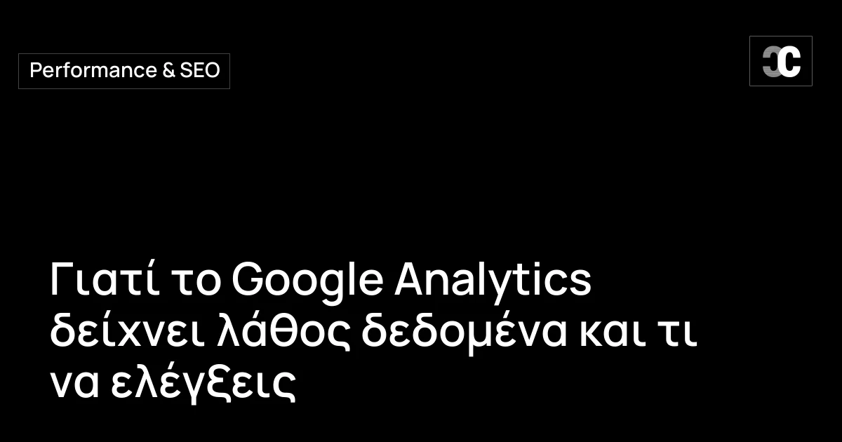 Γιατί το Google Analytics δείχνει λάθος δεδομένα και τι να ελέγξεις