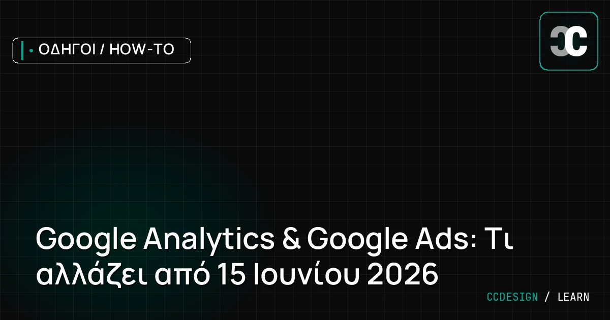 Google Analytics & Google Ads: Τι αλλάζει από 15 Ιουνίου 2026