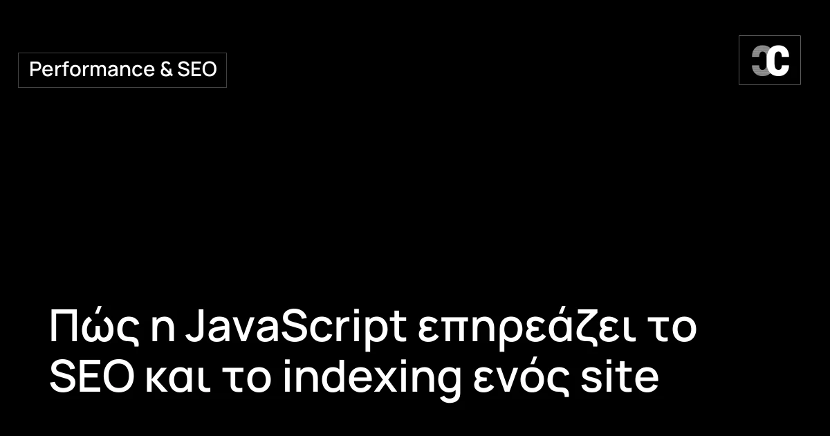 Πώς η JavaScript επηρεάζει το SEO και το indexing ενός site