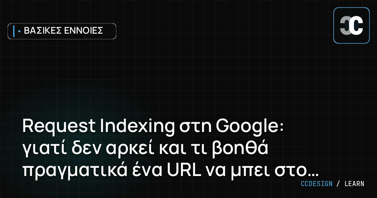 Request Indexing στη Google: γιατί δεν αρκεί και τι βοηθά πραγματικά ένα URL να μπει στο index