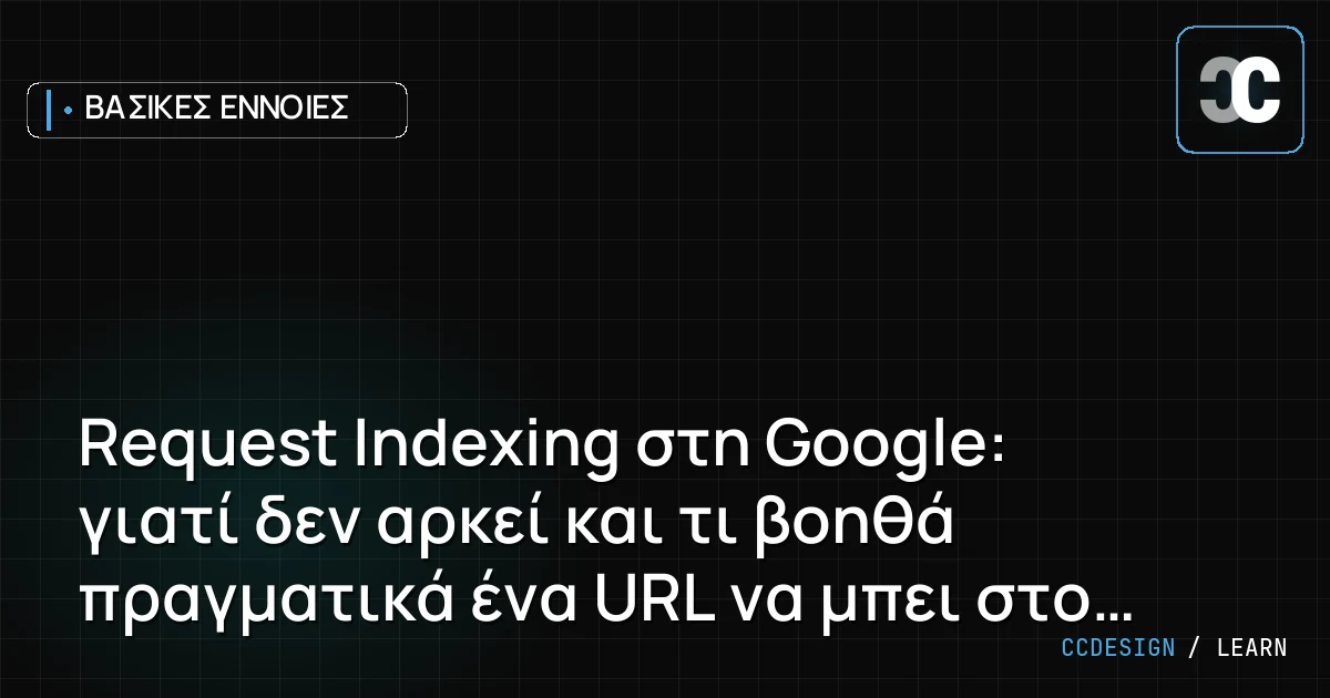 Request Indexing στη Google: γιατί δεν αρκεί και τι βοηθά πραγματικά ένα URL να μπει στο index