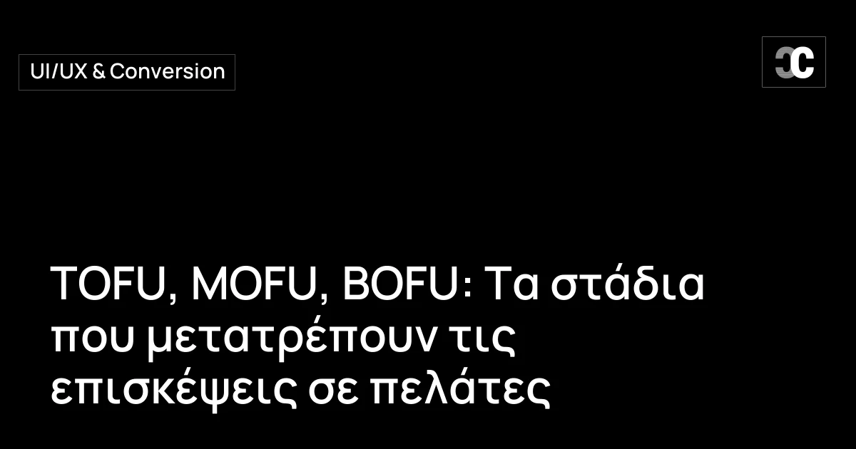TOFU, MOFU, BOFU: Τα στάδια που μετατρέπουν τις επισκέψεις σε πελάτες