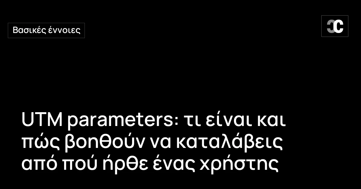 UTM parameters: τι είναι και πώς βοηθούν να καταλάβεις από πού ήρθε ένας χρήστης