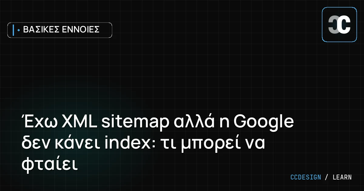 Έχω XML sitemap αλλά η Google δεν κάνει index: τι μπορεί να φταίει