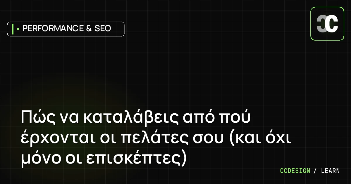 Πώς να καταλάβεις από πού έρχονται οι πελάτες σου (και όχι μόνο οι επισκέπτες)